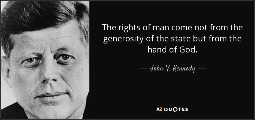 quote-the-rights-of-man-come-not-from-the-generosity-of-the-state-but-from-the-hand-of-god-john-f-kennedy-55-55-32.jpg