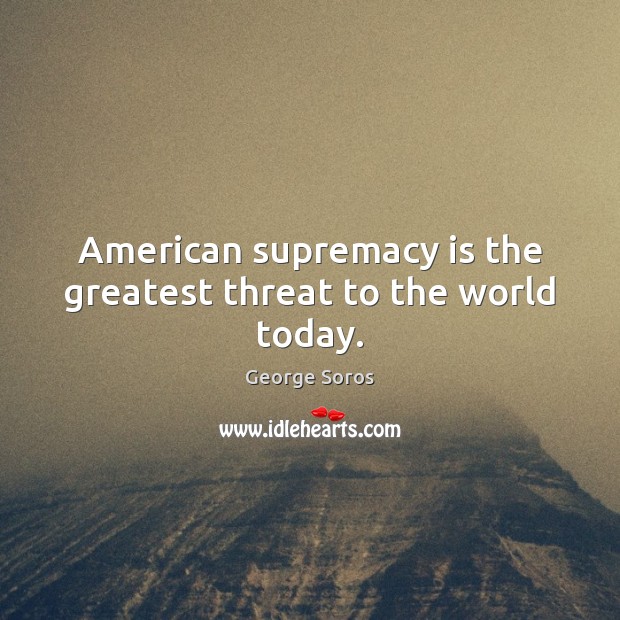 american-supremacy-is-the-greatest-threat-to-the-world-today.jpg