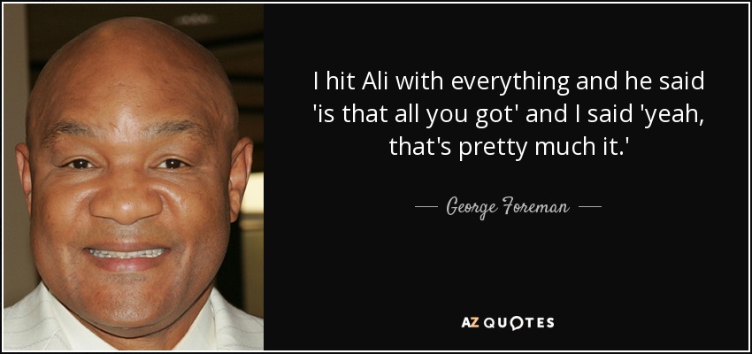 quote-i-hit-ali-with-everything-and-he-said-is-that-all-you-got-and-i-said-yeah-that-s-pretty-george-foreman-113-25-65.jpg