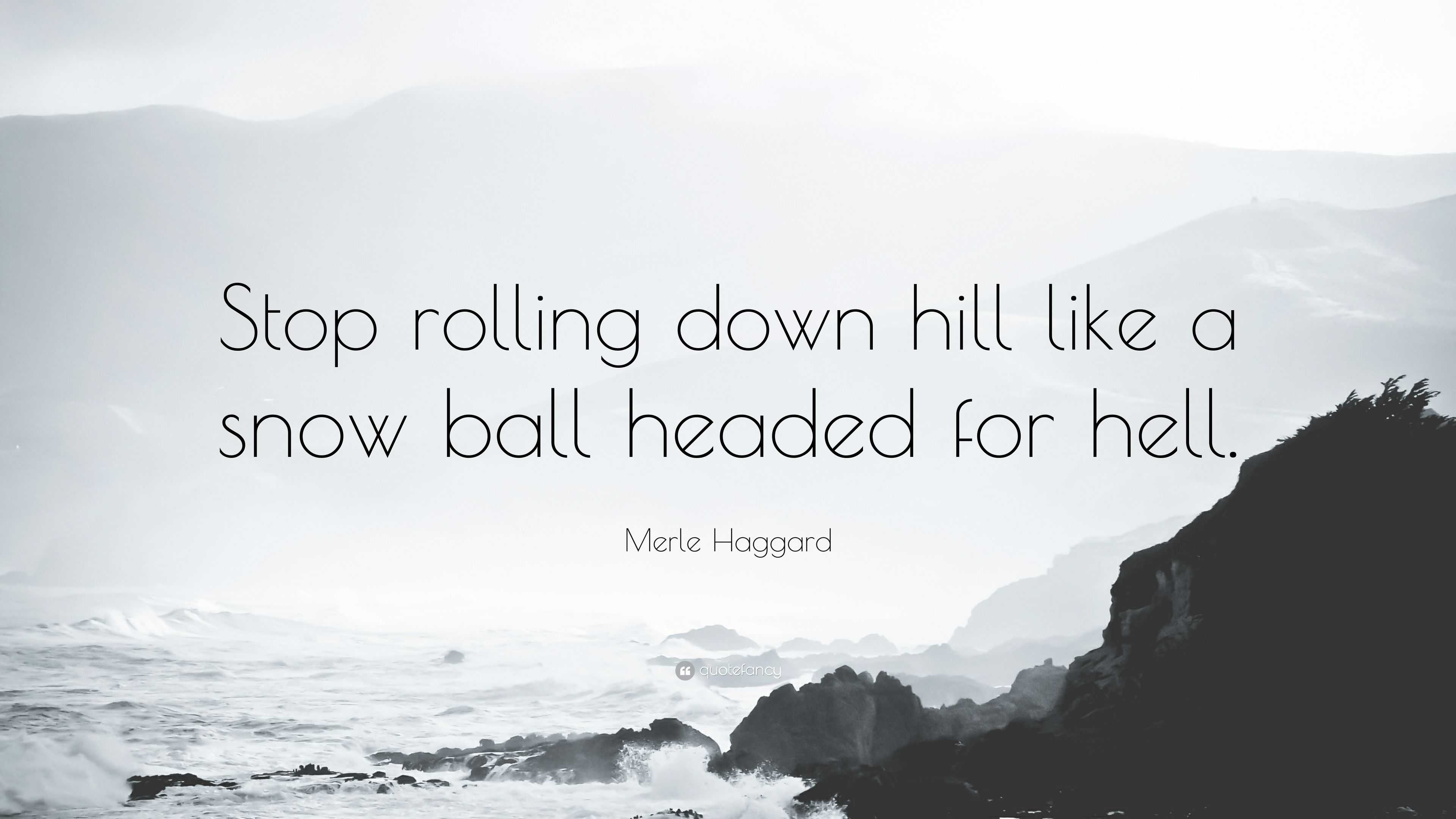 2191059-Merle-Haggard-Quote-Stop-rolling-down-hill-like-a-snow-ball-headed.jpg
