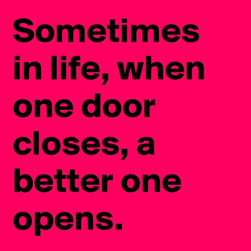 Sometimes-in-life-when-one-door-closes-a-better-on